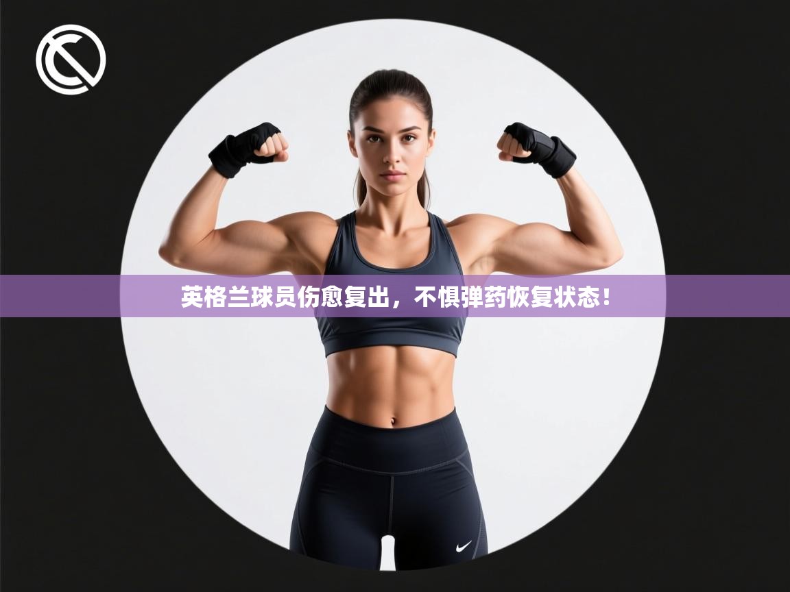 英格兰球员伤愈复出，不惧弹药恢复状态！  第1张