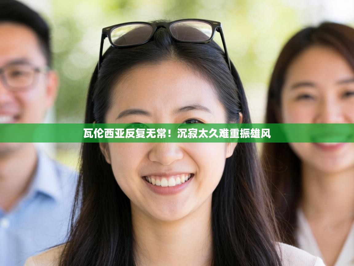 瓦伦西亚反复无常！沉寂太久难重振雄风