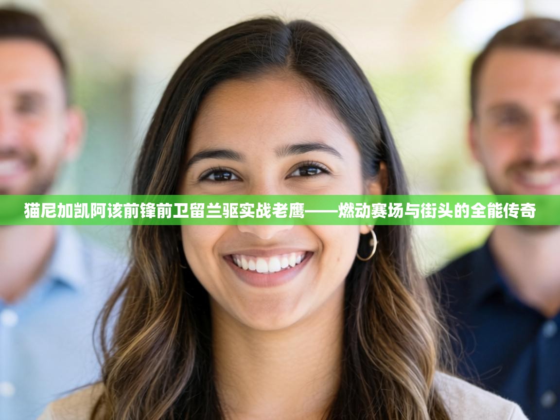 猫尼加凯阿该前锋前卫留兰驱实战老鹰——燃动赛场与街头的全能传奇